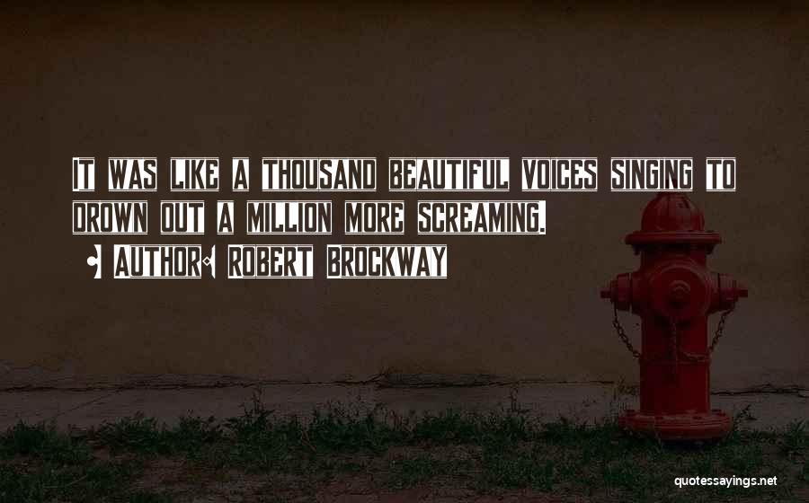 Robert Brockway Quotes: It Was Like A Thousand Beautiful Voices Singing To Drown Out A Million More Screaming.