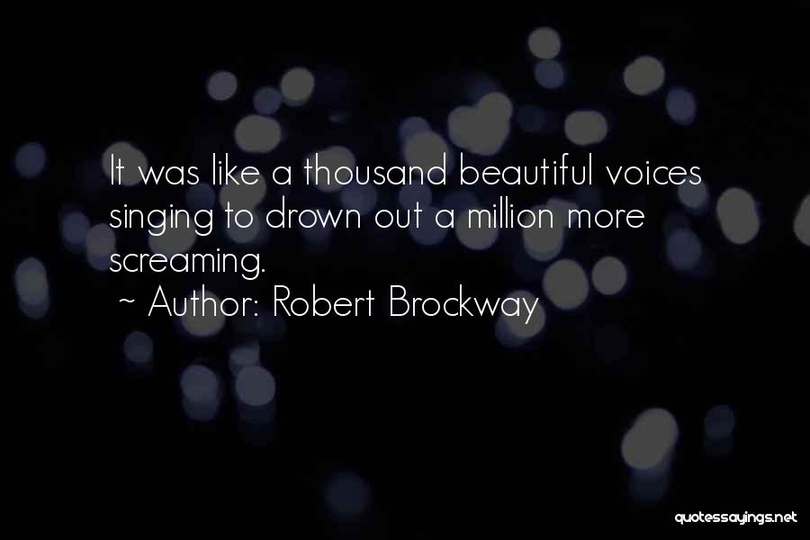 Robert Brockway Quotes: It Was Like A Thousand Beautiful Voices Singing To Drown Out A Million More Screaming.