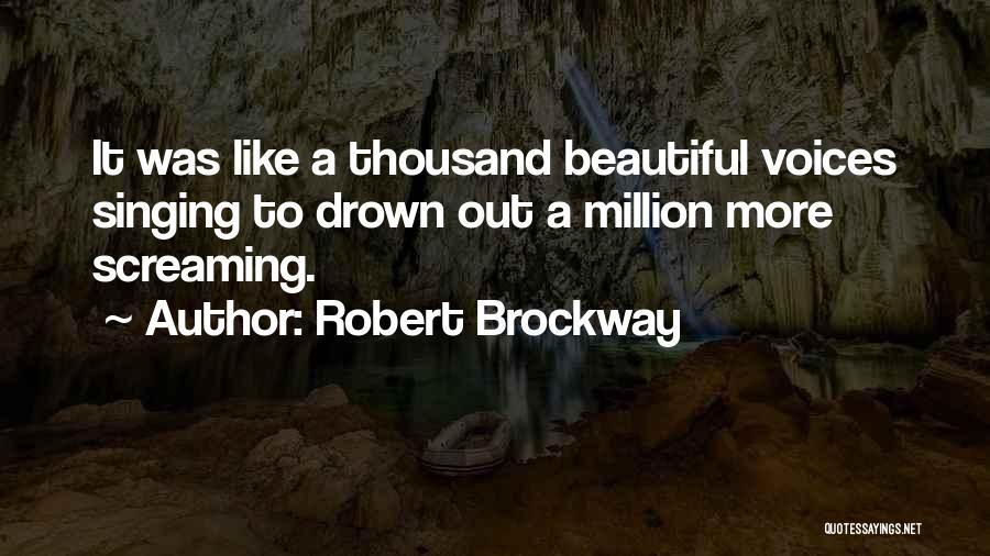 Robert Brockway Quotes: It Was Like A Thousand Beautiful Voices Singing To Drown Out A Million More Screaming.