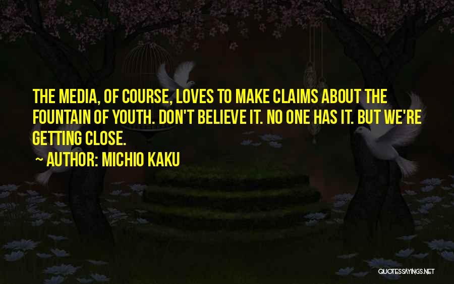 Michio Kaku Quotes: The Media, Of Course, Loves To Make Claims About The Fountain Of Youth. Don't Believe It. No One Has It.