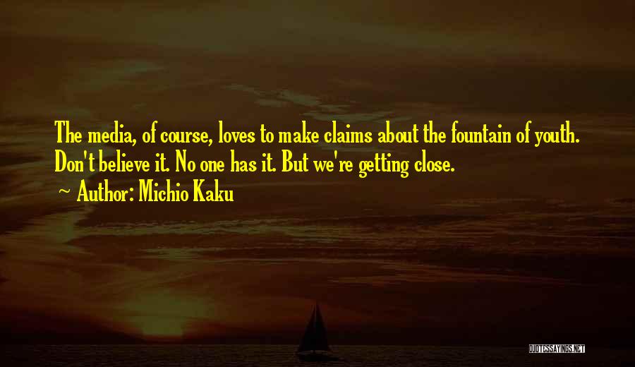 Michio Kaku Quotes: The Media, Of Course, Loves To Make Claims About The Fountain Of Youth. Don't Believe It. No One Has It.
