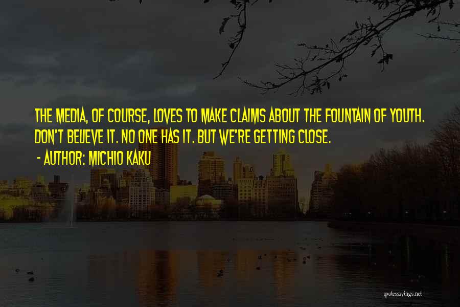 Michio Kaku Quotes: The Media, Of Course, Loves To Make Claims About The Fountain Of Youth. Don't Believe It. No One Has It.