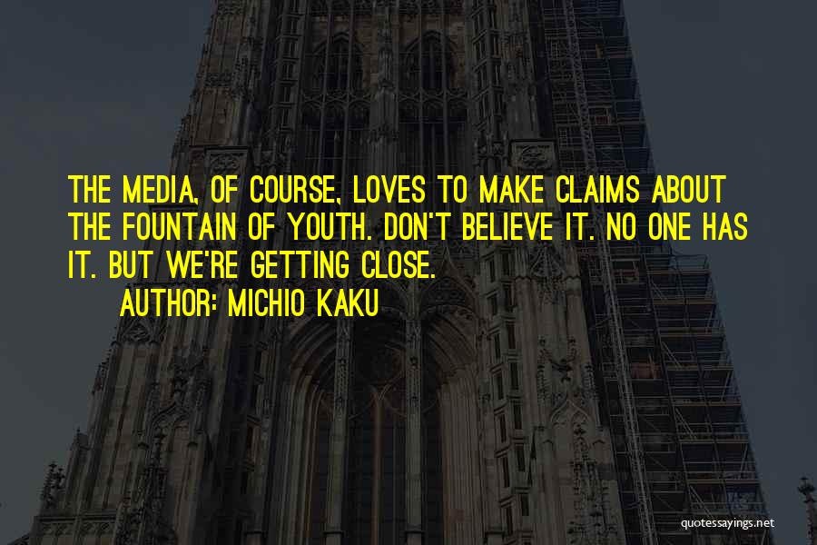 Michio Kaku Quotes: The Media, Of Course, Loves To Make Claims About The Fountain Of Youth. Don't Believe It. No One Has It.
