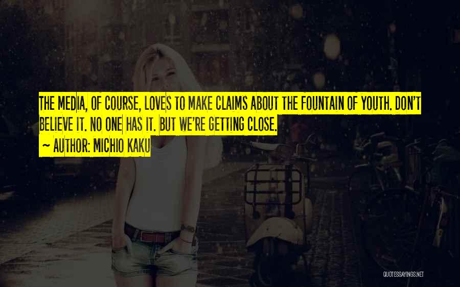 Michio Kaku Quotes: The Media, Of Course, Loves To Make Claims About The Fountain Of Youth. Don't Believe It. No One Has It.