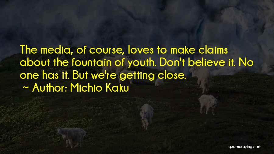 Michio Kaku Quotes: The Media, Of Course, Loves To Make Claims About The Fountain Of Youth. Don't Believe It. No One Has It.