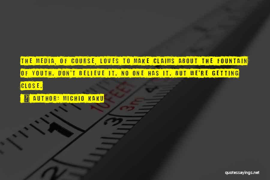 Michio Kaku Quotes: The Media, Of Course, Loves To Make Claims About The Fountain Of Youth. Don't Believe It. No One Has It.
