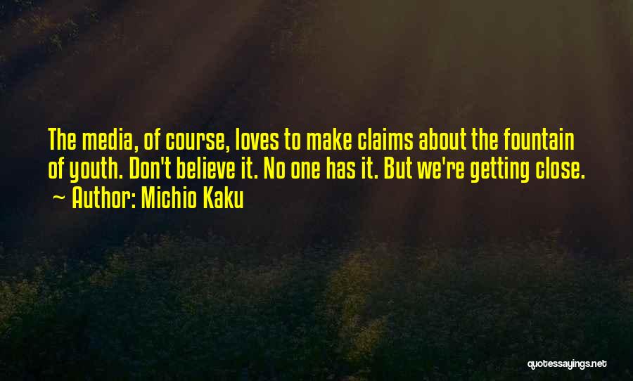 Michio Kaku Quotes: The Media, Of Course, Loves To Make Claims About The Fountain Of Youth. Don't Believe It. No One Has It.