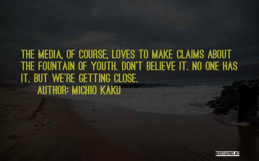 Michio Kaku Quotes: The Media, Of Course, Loves To Make Claims About The Fountain Of Youth. Don't Believe It. No One Has It.