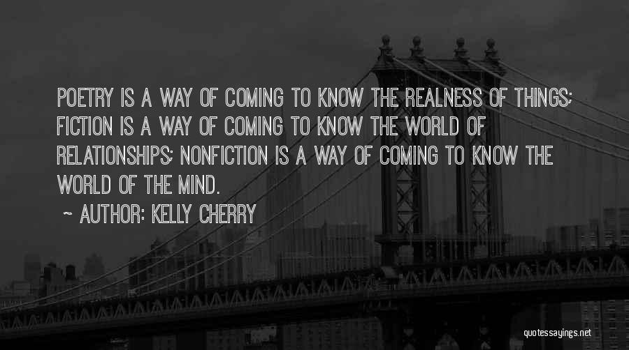 Kelly Cherry Quotes: Poetry Is A Way Of Coming To Know The Realness Of Things; Fiction Is A Way Of Coming To Know