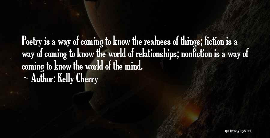 Kelly Cherry Quotes: Poetry Is A Way Of Coming To Know The Realness Of Things; Fiction Is A Way Of Coming To Know