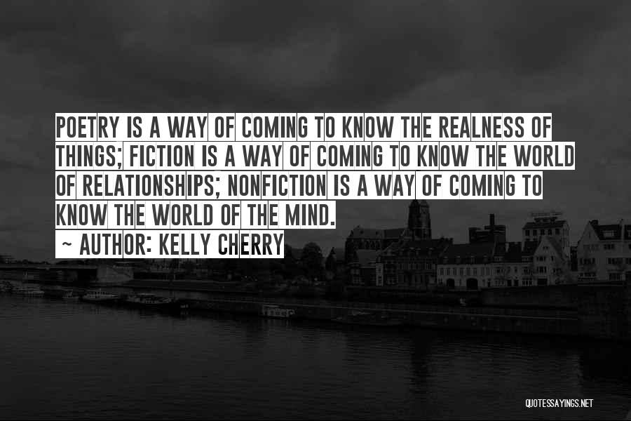 Kelly Cherry Quotes: Poetry Is A Way Of Coming To Know The Realness Of Things; Fiction Is A Way Of Coming To Know