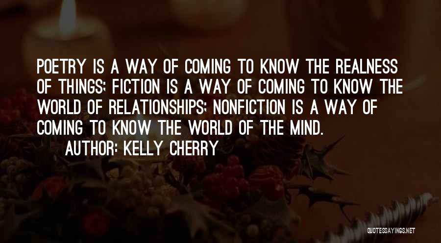 Kelly Cherry Quotes: Poetry Is A Way Of Coming To Know The Realness Of Things; Fiction Is A Way Of Coming To Know