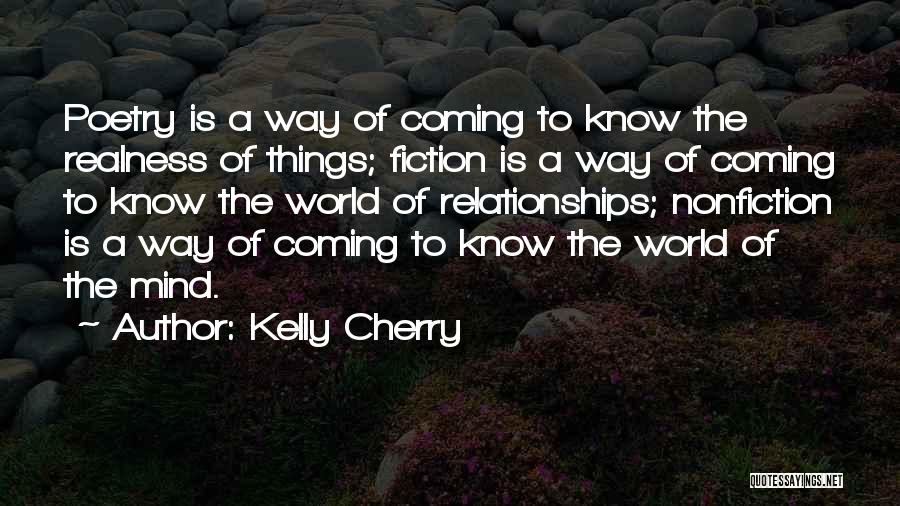 Kelly Cherry Quotes: Poetry Is A Way Of Coming To Know The Realness Of Things; Fiction Is A Way Of Coming To Know