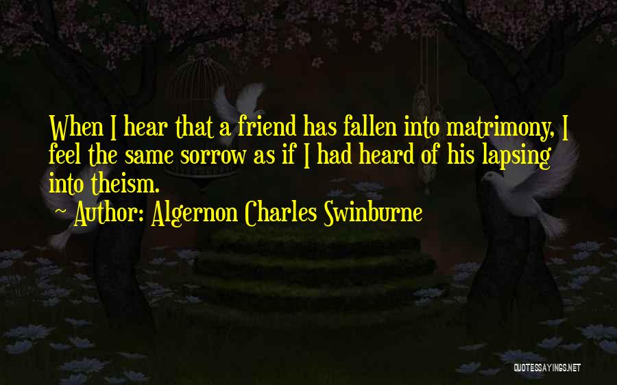 Algernon Charles Swinburne Quotes: When I Hear That A Friend Has Fallen Into Matrimony, I Feel The Same Sorrow As If I Had Heard