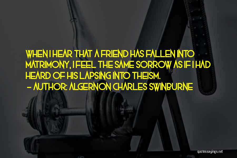 Algernon Charles Swinburne Quotes: When I Hear That A Friend Has Fallen Into Matrimony, I Feel The Same Sorrow As If I Had Heard