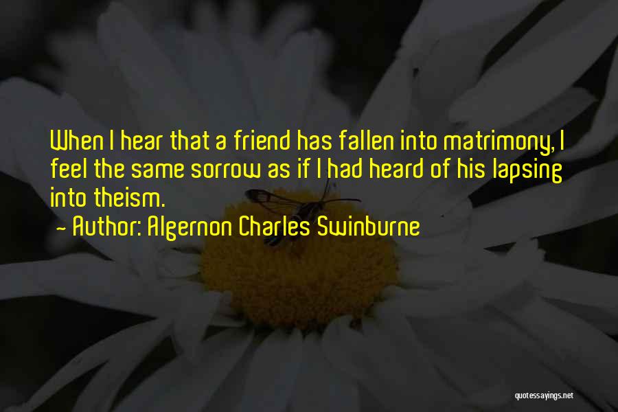 Algernon Charles Swinburne Quotes: When I Hear That A Friend Has Fallen Into Matrimony, I Feel The Same Sorrow As If I Had Heard