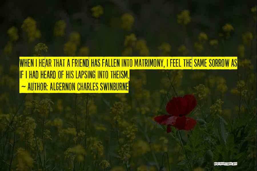 Algernon Charles Swinburne Quotes: When I Hear That A Friend Has Fallen Into Matrimony, I Feel The Same Sorrow As If I Had Heard