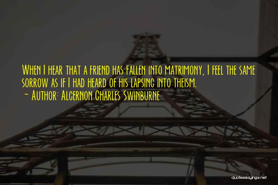 Algernon Charles Swinburne Quotes: When I Hear That A Friend Has Fallen Into Matrimony, I Feel The Same Sorrow As If I Had Heard