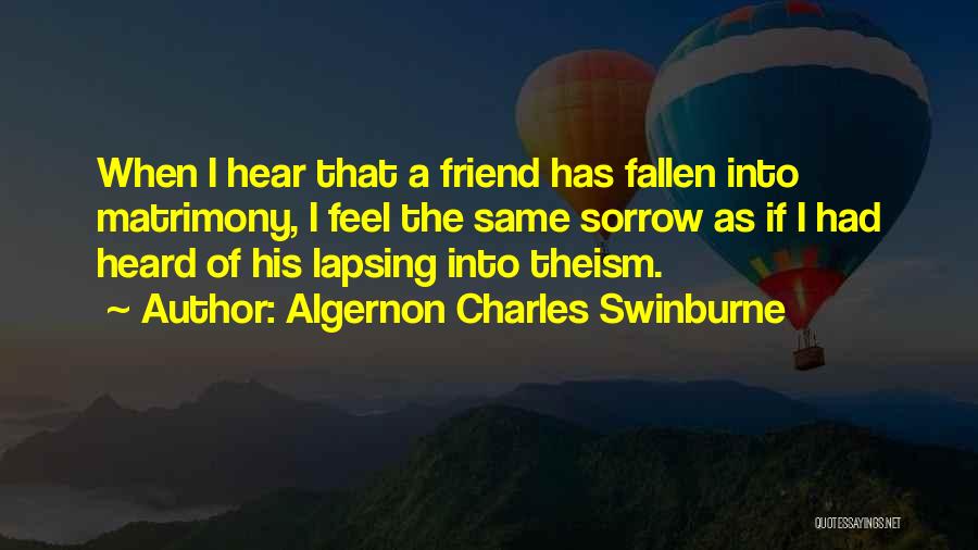 Algernon Charles Swinburne Quotes: When I Hear That A Friend Has Fallen Into Matrimony, I Feel The Same Sorrow As If I Had Heard