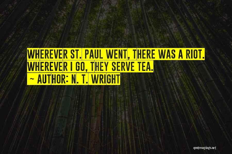N. T. Wright Quotes: Wherever St. Paul Went, There Was A Riot. Wherever I Go, They Serve Tea.