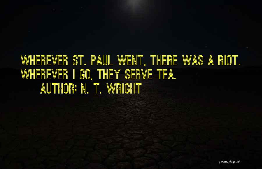 N. T. Wright Quotes: Wherever St. Paul Went, There Was A Riot. Wherever I Go, They Serve Tea.