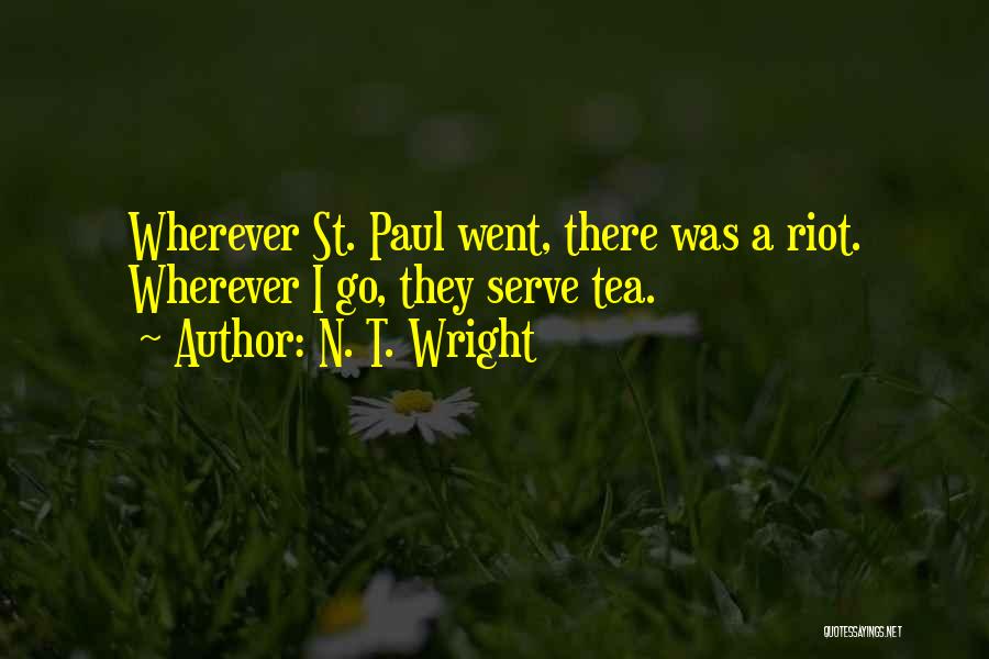 N. T. Wright Quotes: Wherever St. Paul Went, There Was A Riot. Wherever I Go, They Serve Tea.