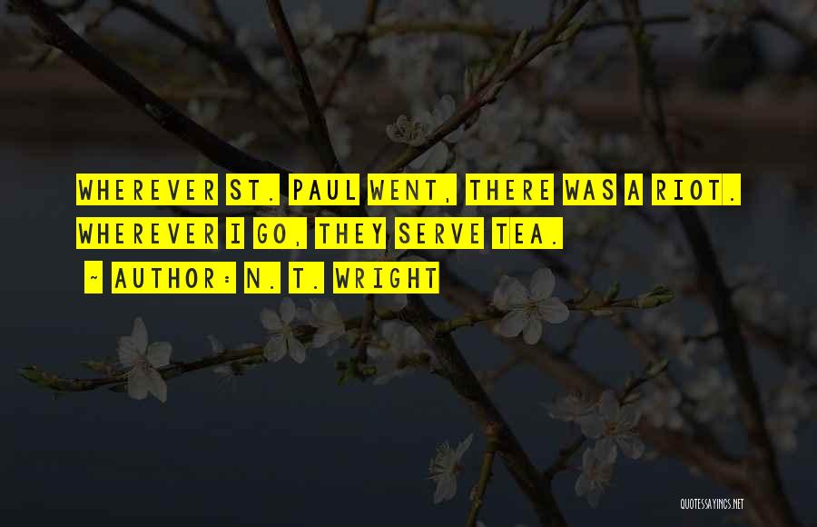 N. T. Wright Quotes: Wherever St. Paul Went, There Was A Riot. Wherever I Go, They Serve Tea.