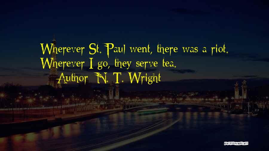 N. T. Wright Quotes: Wherever St. Paul Went, There Was A Riot. Wherever I Go, They Serve Tea.