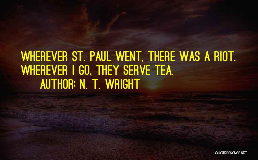 N. T. Wright Quotes: Wherever St. Paul Went, There Was A Riot. Wherever I Go, They Serve Tea.