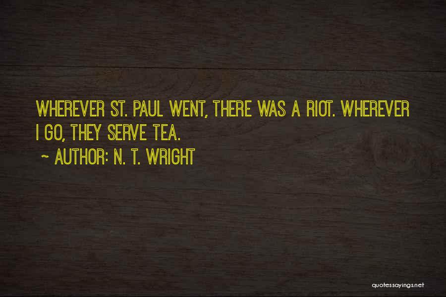 N. T. Wright Quotes: Wherever St. Paul Went, There Was A Riot. Wherever I Go, They Serve Tea.