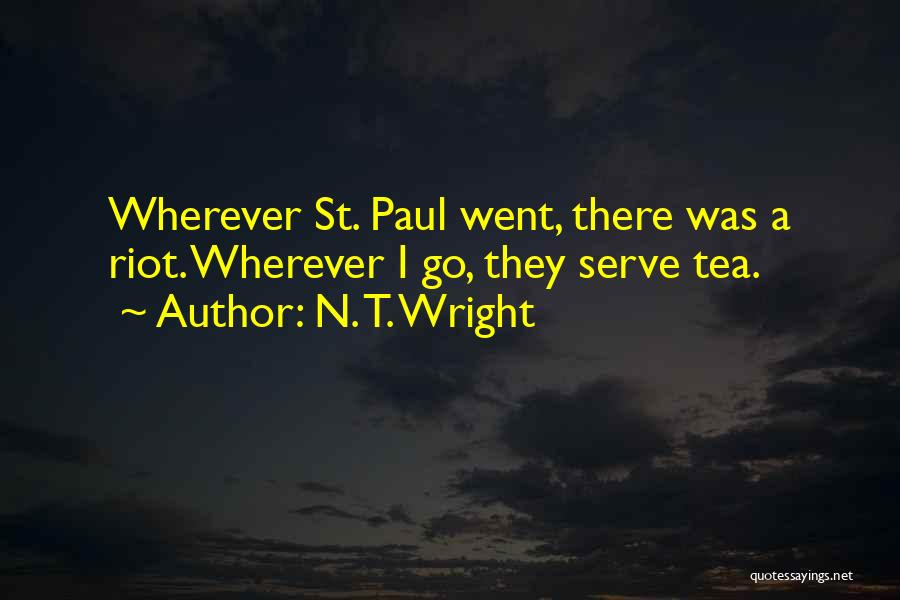 N. T. Wright Quotes: Wherever St. Paul Went, There Was A Riot. Wherever I Go, They Serve Tea.