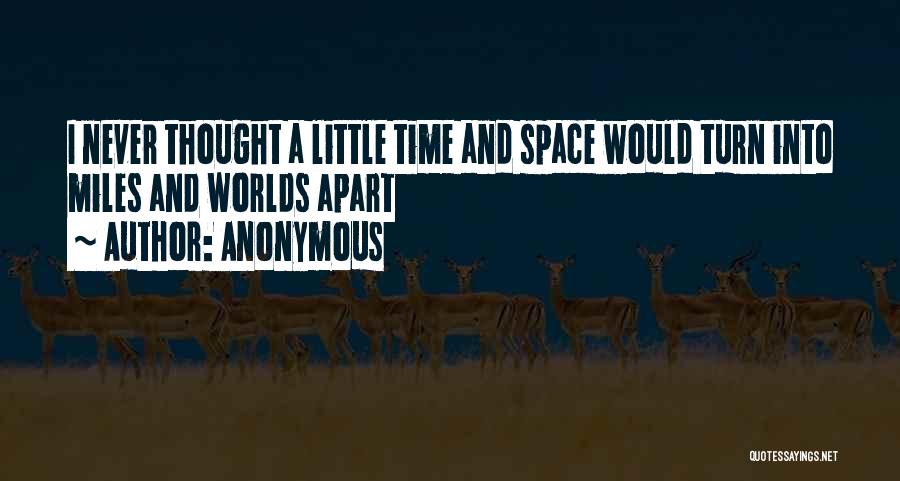 Anonymous Quotes: I Never Thought A Little Time And Space Would Turn Into Miles And Worlds Apart