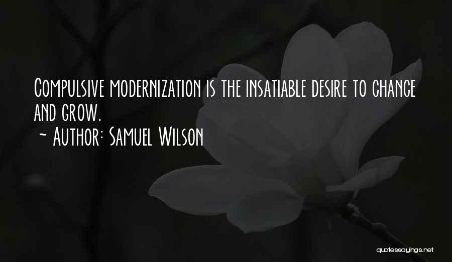 Samuel Wilson Quotes: Compulsive Modernization Is The Insatiable Desire To Change And Grow.