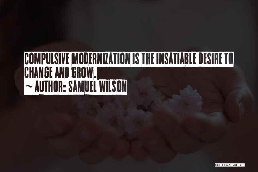 Samuel Wilson Quotes: Compulsive Modernization Is The Insatiable Desire To Change And Grow.