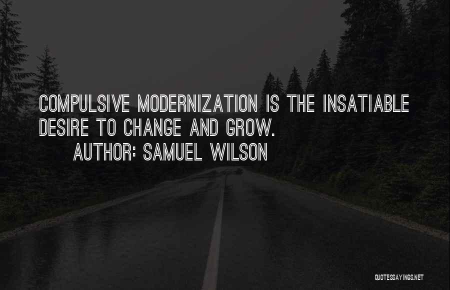 Samuel Wilson Quotes: Compulsive Modernization Is The Insatiable Desire To Change And Grow.