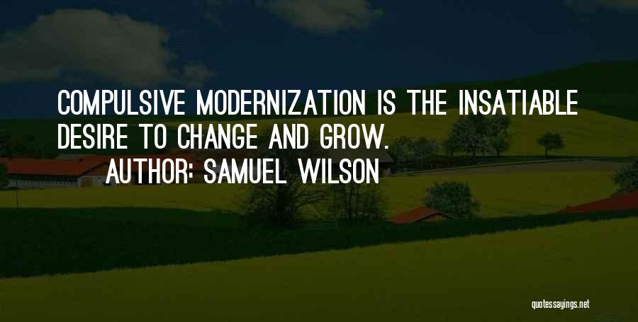 Samuel Wilson Quotes: Compulsive Modernization Is The Insatiable Desire To Change And Grow.