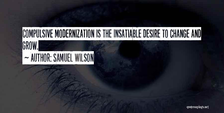 Samuel Wilson Quotes: Compulsive Modernization Is The Insatiable Desire To Change And Grow.