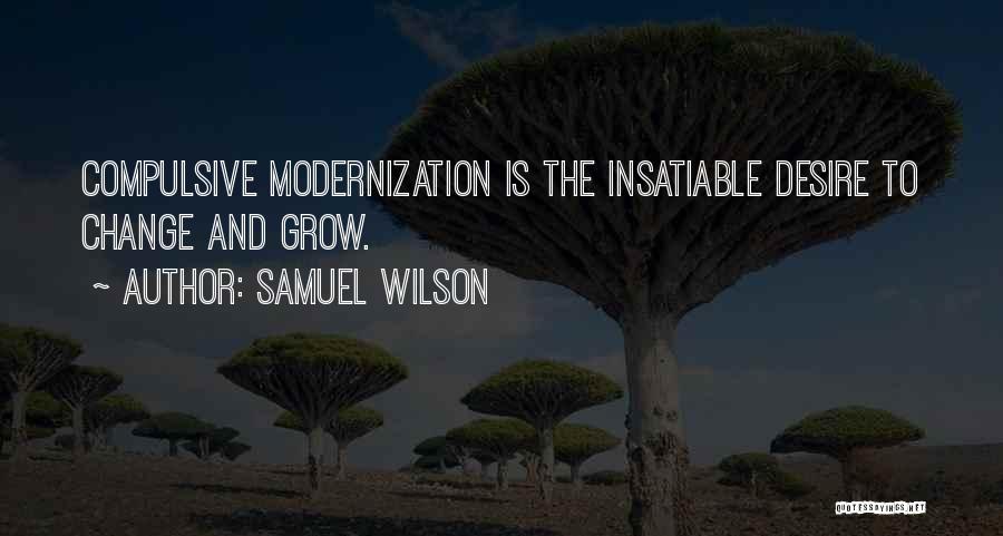 Samuel Wilson Quotes: Compulsive Modernization Is The Insatiable Desire To Change And Grow.