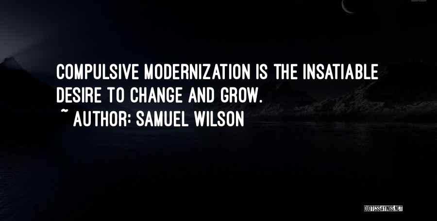 Samuel Wilson Quotes: Compulsive Modernization Is The Insatiable Desire To Change And Grow.