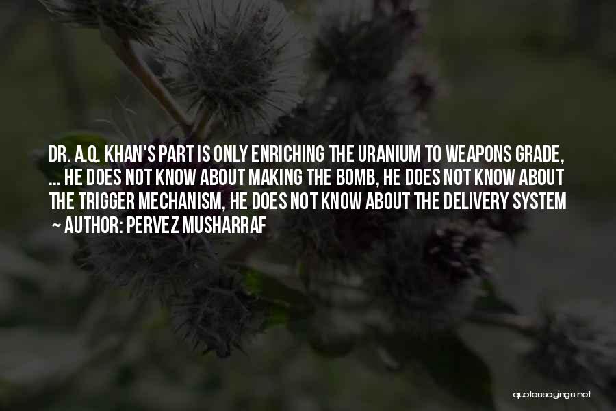 Pervez Musharraf Quotes: Dr. A.q. Khan's Part Is Only Enriching The Uranium To Weapons Grade, ... He Does Not Know About Making The