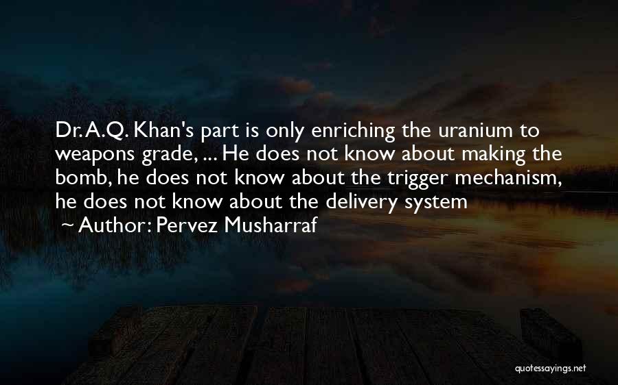 Pervez Musharraf Quotes: Dr. A.q. Khan's Part Is Only Enriching The Uranium To Weapons Grade, ... He Does Not Know About Making The