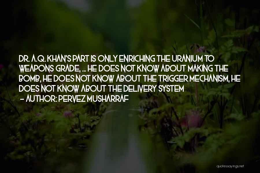 Pervez Musharraf Quotes: Dr. A.q. Khan's Part Is Only Enriching The Uranium To Weapons Grade, ... He Does Not Know About Making The