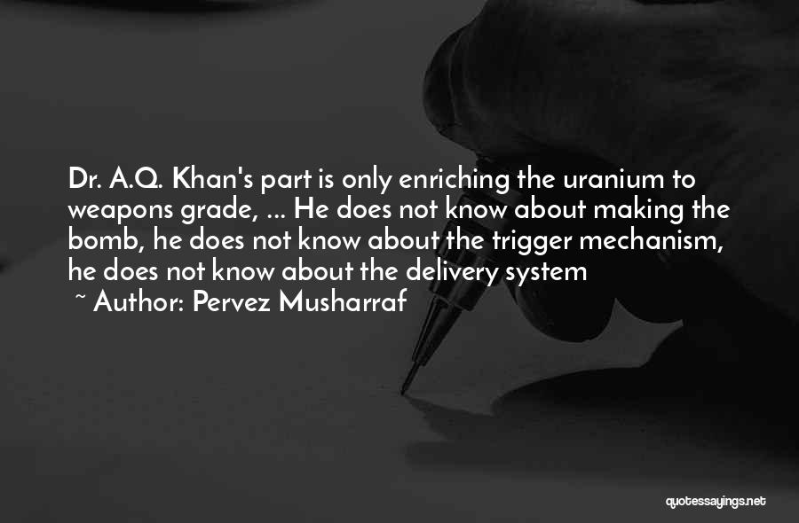 Pervez Musharraf Quotes: Dr. A.q. Khan's Part Is Only Enriching The Uranium To Weapons Grade, ... He Does Not Know About Making The