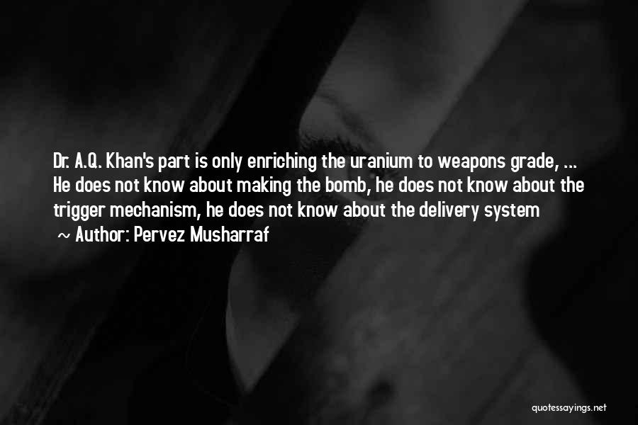 Pervez Musharraf Quotes: Dr. A.q. Khan's Part Is Only Enriching The Uranium To Weapons Grade, ... He Does Not Know About Making The