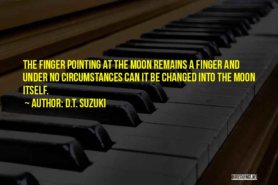 D.T. Suzuki Quotes: The Finger Pointing At The Moon Remains A Finger And Under No Circumstances Can It Be Changed Into The Moon