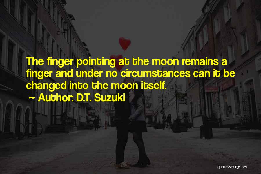 D.T. Suzuki Quotes: The Finger Pointing At The Moon Remains A Finger And Under No Circumstances Can It Be Changed Into The Moon