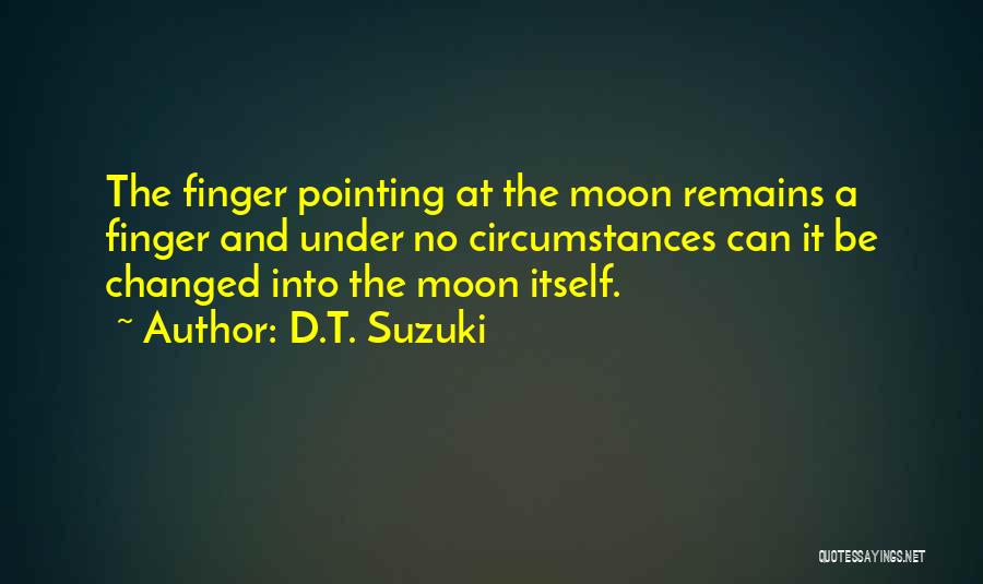 D.T. Suzuki Quotes: The Finger Pointing At The Moon Remains A Finger And Under No Circumstances Can It Be Changed Into The Moon