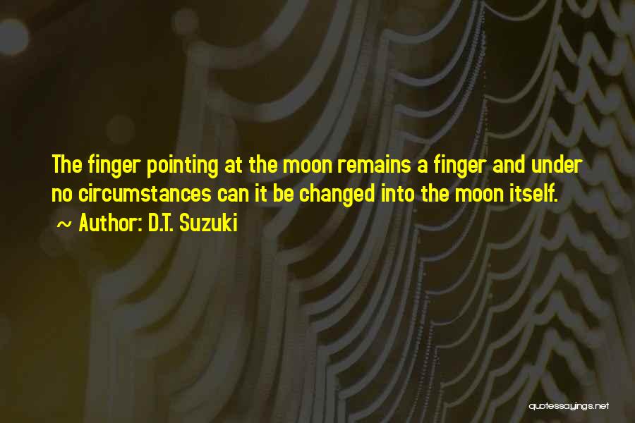 D.T. Suzuki Quotes: The Finger Pointing At The Moon Remains A Finger And Under No Circumstances Can It Be Changed Into The Moon