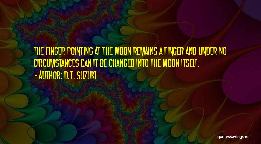 D.T. Suzuki Quotes: The Finger Pointing At The Moon Remains A Finger And Under No Circumstances Can It Be Changed Into The Moon