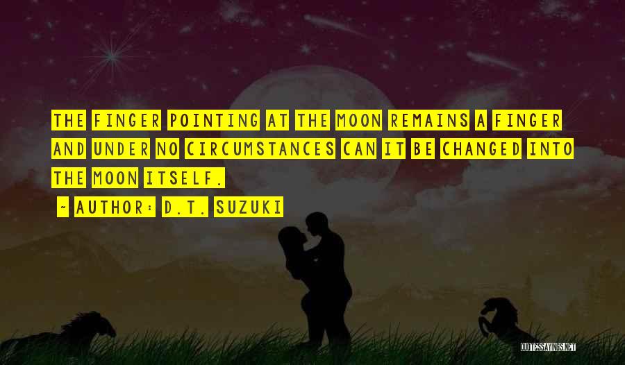 D.T. Suzuki Quotes: The Finger Pointing At The Moon Remains A Finger And Under No Circumstances Can It Be Changed Into The Moon